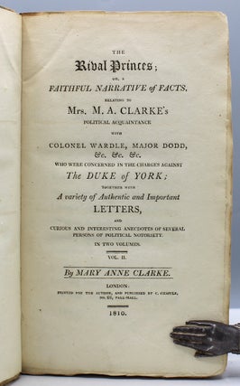 The Rival Princes: or, A Faithful Narrative of Facts, Relating to Mrs. M.A. Clarke’s Political Acquaintance with Colonel Wardle, Major Dodd, &c. &c. &c. Who Were Concerned in the Charges Against the Duke of York; Together with A variety of Authentic and Important Letters, and Curious and Interesting Anecdotes of Several Persons of Political Notoriety