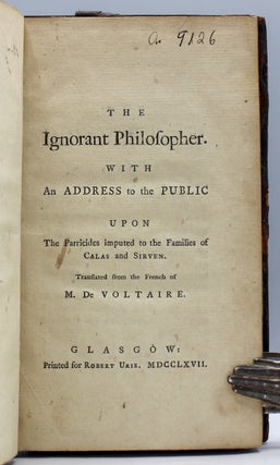 The Ignorant Philosopher. With An Address to the Public Upon the Parricides imputed to the Families of Calas and Sirven. Translated from the French of M. De Voltaire.