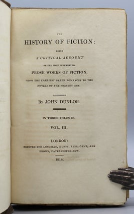 The History of Fiction: Being a Critical Account of the Most Celebrated Prose Works of Fiction, from the earliest Greek Romances to the novels of the present age. In three volumes.
