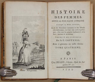 Histoire des femmes depuis la plus haute antiquité kisqu à nos jours, Avec des Anecdotes curieuses, et de Détails très intérressans sur leur état civil et politique, chez tous ls peoples barbares et civilizes, anciens et moderns. Traduit de l’anglois Par le C. Cantwell...
