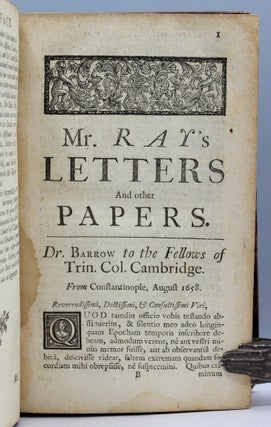 Philosophical Letters Between the late Learned Mr. Ray And several of his Ingenious Correspondents, Natives and Foreigners. To which are added those of Francis Willughby Esq. The Whole consisting of many curious Discoveries and Improvements in the History of Quadrupeds, Birds, Fishes, Insects, Plants, Fossiles, Fountains, &c. Published by W. Derham, Chaplain to his Royal Highness George Prince of Wales, and F.R.S.