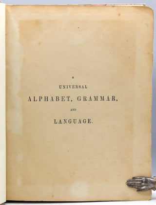 A Universal Alphabet, Grammar, and Language: Comprising a Scientific Classification of the Radical Elements of Discourse: and Illustrative Translations from the Holy Scriptures and the Principal British Classics: To which is added, A Dictionary of the Language.