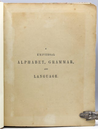 A Universal Alphabet, Grammar, and Language: Comprising a Scientific Classification of the Radical Elements of Discourse: and Illustrative Translations from the Holy Scriptures and the Principal British Classics: To which is added, A Dictionary of the Language.