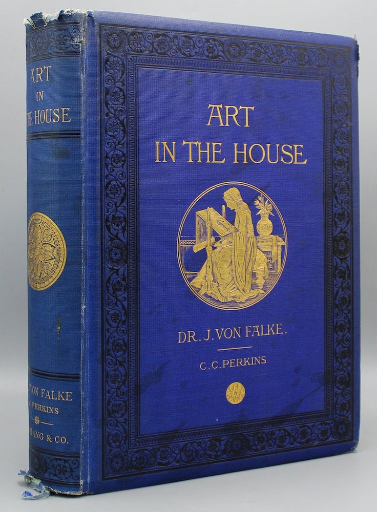 Item #16175 Art in the House. Historical, Critical, and Aesthetical Studies on the Decoration and Furnishing of the Dwelling. Authorized American Edition, Translated from the German by Charles C. Perkins, M.A. Jacob Von Falke.