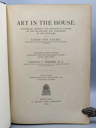 Art in the House. Historical, Critical, and Aesthetical Studies on the Decoration and Furnishing of the Dwelling. Authorized American Edition, Translated from the German by Charles C. Perkins, M.A.