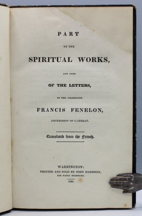 Part of the Spiritual Works, and Some of the Letters, of the Celebrated Francis Fenelon, Archbishop of Cambray. Translated from the French.