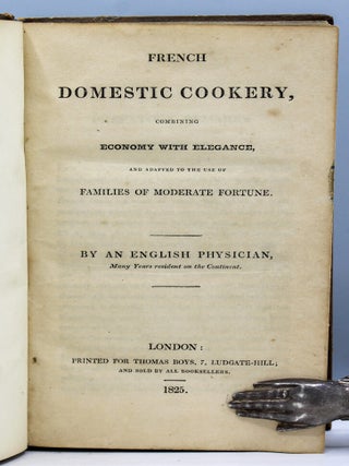 French Domestic Cookery, Combining Economy with Elegance, and Adapted to the Use of Families of Moderate Fortune. By an English Physician, Many Years Resident on the Continent.