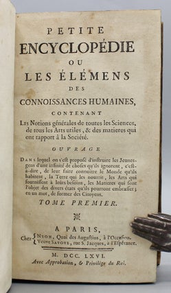 Petite Encyclopédie ou Les Élemens des Connoisances Humaines, Contenant Les Notions générales de toutes les Sciences, de tous les Arts utiles,& des matieres qui ont rapport à la Société.