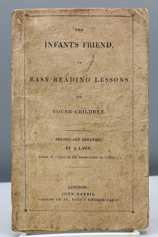 Item #16814 The Infant’s Friend, or Easy Reading Lessons for Young Children. By a Lady; Author of “Cato, or the Adventures of a Dog;” “Easy Rhymes for Children,” &c. &c. Martha Baylis.