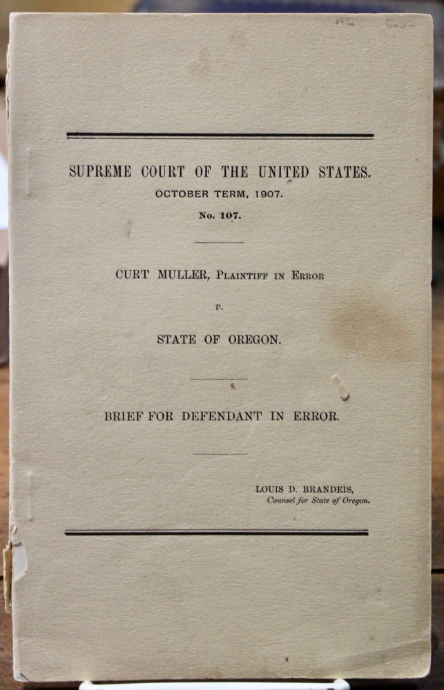 Item #16928 Curt Muller, Plaintiff in Error v. State of Oregon. Brief for Defendant in Error. Louis D. Brandeis, Counsel for the State of Oregon. Supreme Court of the United States. October Term, 1907. No. 107. Women's Studies. Brandeis Brief., Louis D. Brandeis.