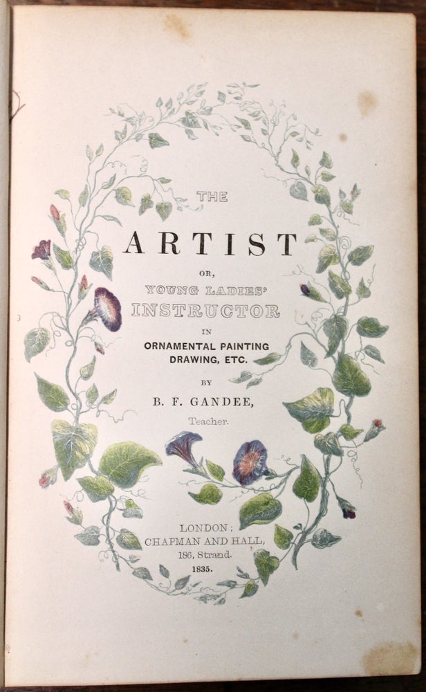 Item #16955 The Artist; or, Young Ladies’ Instructor in Ornamental Painting, Drawing, etc. Consisting of lessons in Grecian painting, Japan painting, Oriental tinting, mezzotinting, transferring, inlaying, and manufacturing ornamented articles for fancy fairs. George Baxter, printer, B. F. Gandee.