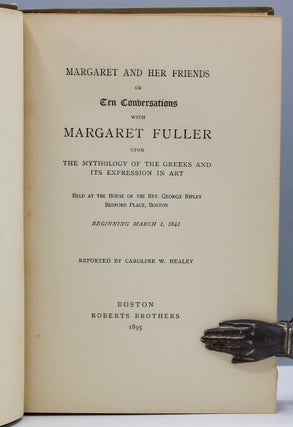 Margaret and Her Friends or Ten Conversations with Margaret Fuller upon the Mythology of the Greeks and its Expression in Art. Held at the House of the Rev. George Ripley, Bedford Place. Boston Beginning March 1, 1841. Reported by Caroline W. Healey.
