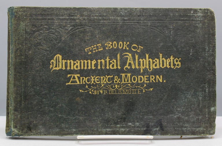 Item #17252 The Book of Ornamental Alphabets, Ancient and Mediaeval, from the Eighth Century, with numerals, including Gothic; Church Text, Large and Small; German Arabesque; Initials for Illumination, Monograms, Crosses. Freeman Gage Delamotte.
