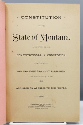 Constitution of the State of Montana, as Adopted by the Constitutional Convention Held at Helena, Montana, July 4, A.D. 1889, and Ending August 17, A.D. 1889, and also an Address to the People.