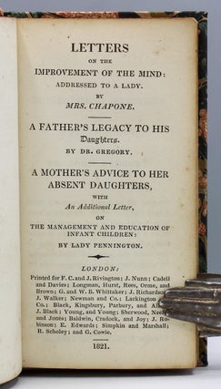 Letters on the Improvement of the Mind: Addressed to a Lady...A Father’s Legacy to His Daughter...[and] A Mother’s Advice to Her Absent Daughters, with an Additional Letter, on the Management and Education of Infant Children...