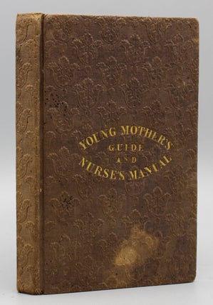 Item #17585 The Young Mother’s Guide, and Nurse’s Manual; containing advice on the management...