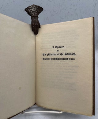 A Dyetary. Or, the medicine of the stomach. As printed by William Caxton in 1489.