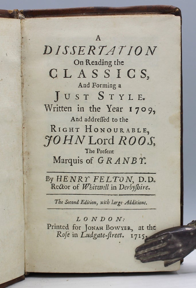 Item #7627 A Dissertation on Reading the Classics, and Forming a Just Style. Written in the year 1709, and addressed to the Right Honourable John Lord Roos, the present Marquis of Granby. Henry Felton.